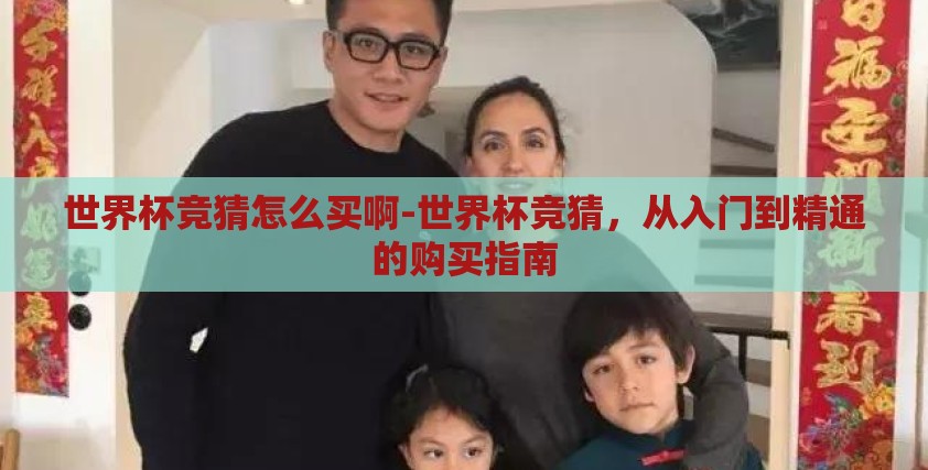 世界杯竞猜怎么买啊-世界杯竞猜，从入门到精通的购买指南