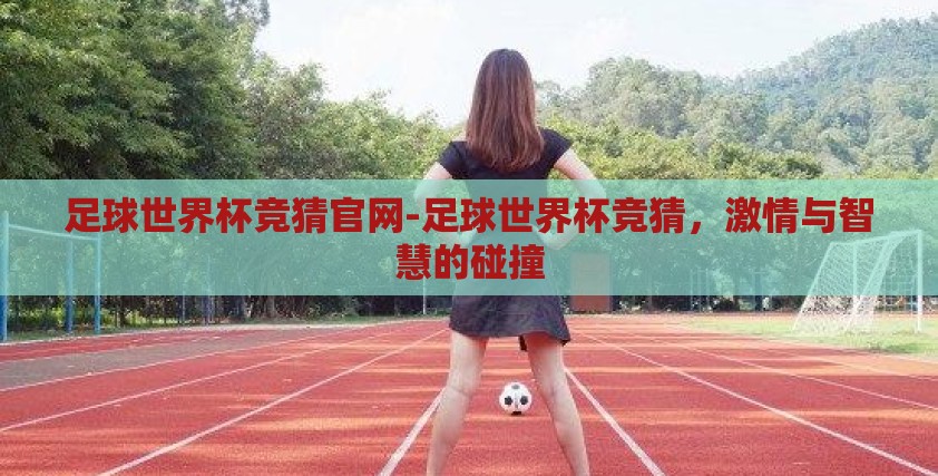 足球世界杯竞猜官网-足球世界杯竞猜，激情与智慧的碰撞