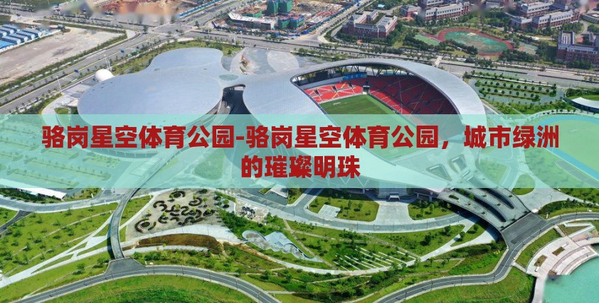骆岗星空体育公园-骆岗星空体育公园，城市绿洲的璀璨明珠