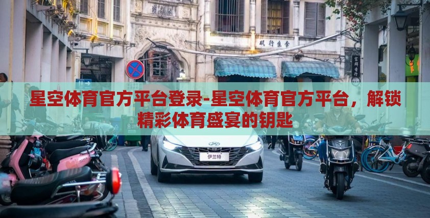 星空体育官方平台登录-星空体育官方平台，解锁精彩体育盛宴的钥匙