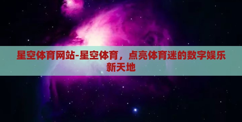 星空体育网站-星空体育，点亮体育迷的数字娱乐新天地