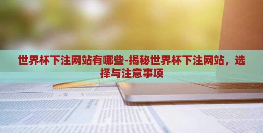 世界杯下注网站有哪些-揭秘世界杯下注网站，选择与注意事项