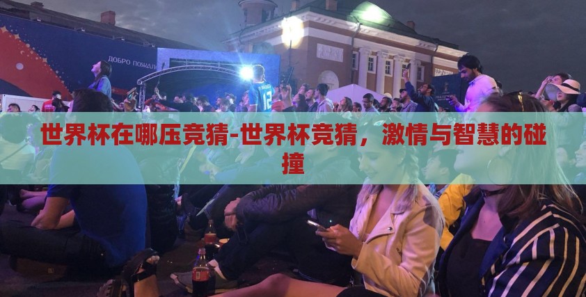 世界杯在哪压竞猜-世界杯竞猜，激情与智慧的碰撞