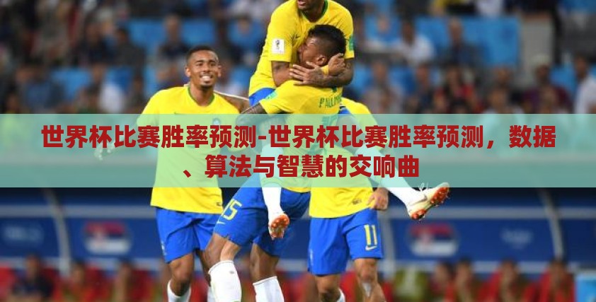 世界杯比赛胜率预测-世界杯比赛胜率预测，数据、算法与智慧的交响曲