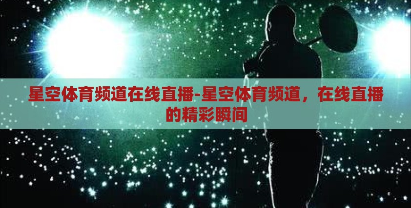 星空体育频道在线直播-星空体育频道，在线直播的精彩瞬间