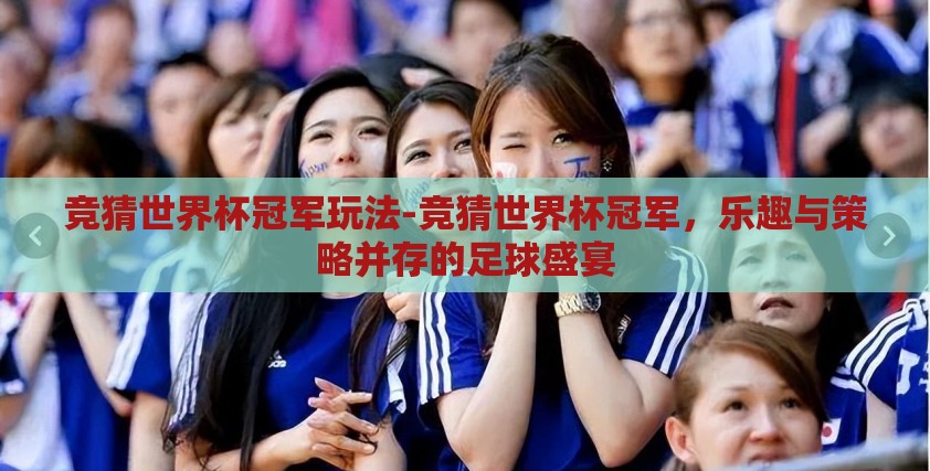竞猜世界杯冠军玩法-竞猜世界杯冠军，乐趣与策略并存的足球盛宴