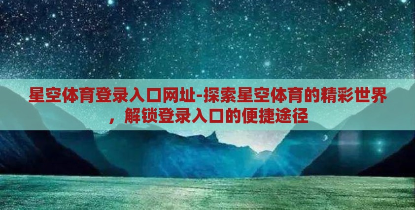 星空体育登录入口网址-探索星空体育的精彩世界，解锁登录入口的便捷途径