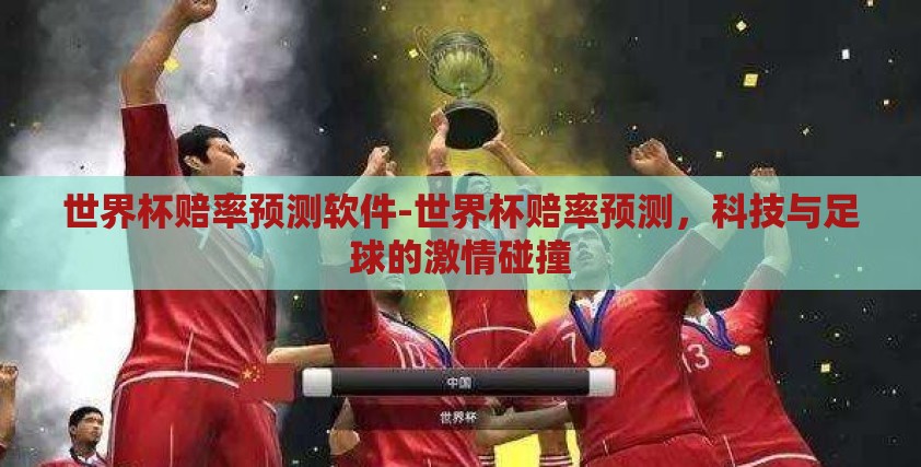 世界杯赔率预测软件-世界杯赔率预测，科技与足球的激情碰撞