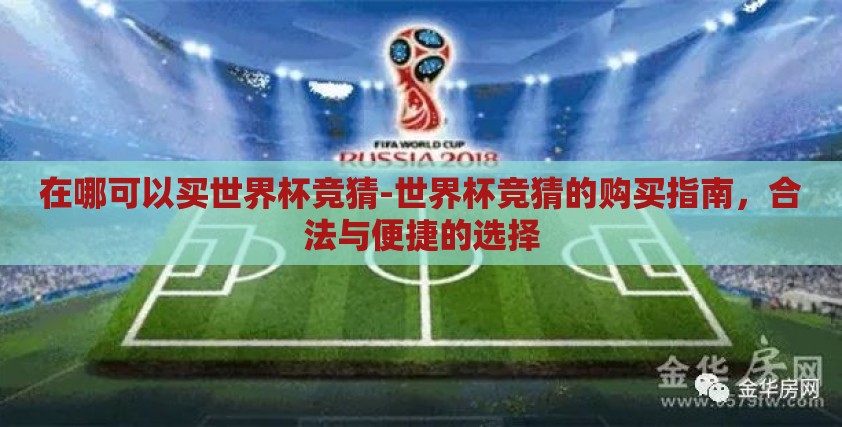 在哪可以买世界杯竞猜-世界杯竞猜的购买指南,合法与便捷的选择 在哪可以买世界杯竞猜-世界杯竞猜的购买指南,合法与便捷的选择