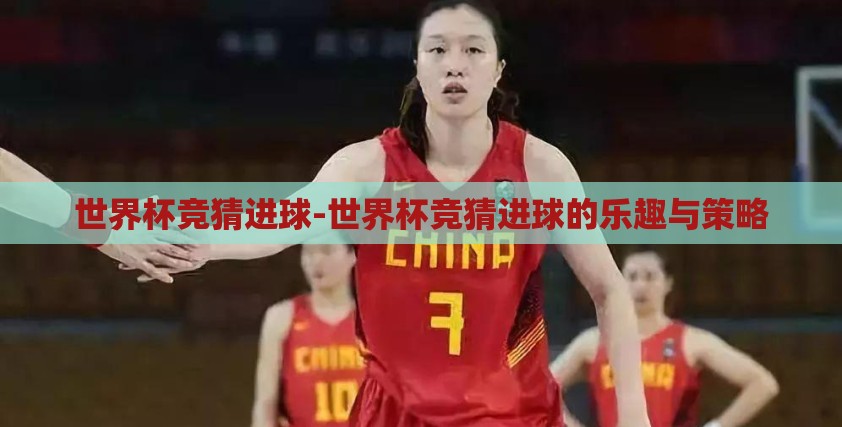 世界杯竞猜进球-世界杯竞猜进球的乐趣与策略