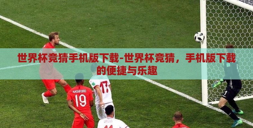 世界杯竞猜手机版下载-世界杯竞猜，手机版下载的便捷与乐趣