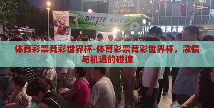 体育彩票竞彩世界杯-体育彩票竞彩世界杯,激情与机遇的碰撞 体育彩票竞彩世界杯-体育彩票竞彩世界杯,激情与机遇的碰撞