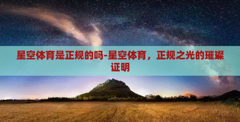 星空体育是正规的吗-星空体育,正规之光的璀璨证明 星空体育是正规的吗-星空体育,正规之光的璀璨证明