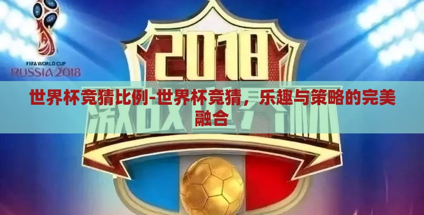 世界杯竞猜比例-世界杯竞猜,乐趣与策略的完美融合 世界杯竞猜比例-世界杯竞猜,乐趣与策略的完美融合