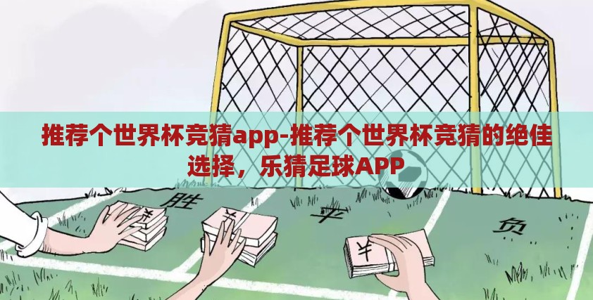 推荐个世界杯竞猜app-推荐个世界杯竞猜的绝佳选择,乐猜足球APP 推荐个世界杯竞猜app-推荐个世界杯竞猜的绝佳选择,乐猜足球APP