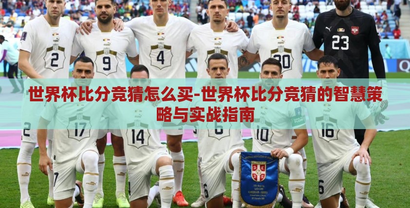 世界杯比分竞猜怎么买-世界杯比分竞猜的智慧策略与实战指南