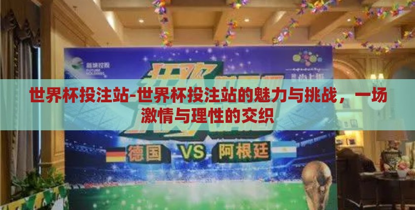 世界杯投注站-世界杯投注站的魅力与挑战,一场激情与理性的交织 世界杯投注站-世界杯投注站的魅力与挑战,一场激情与理性的交织