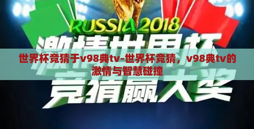 世界杯竞猜于v98典tv-世界杯竞猜,v98典tv的激情与智慧碰撞 世界杯竞猜于v98典tv-世界杯竞猜,v98典tv的激情与智慧碰撞